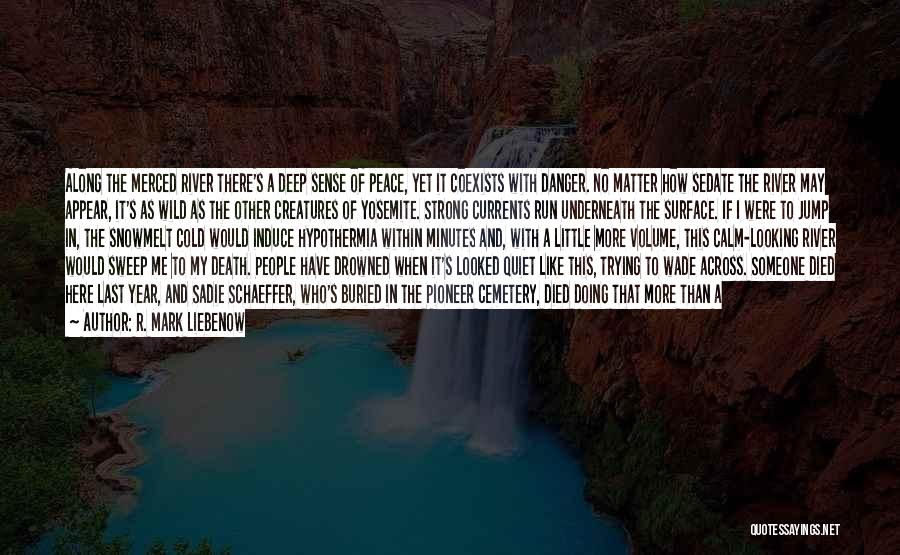 R. Mark Liebenow Quotes: Along The Merced River There's A Deep Sense Of Peace, Yet It Coexists With Danger. No Matter How Sedate The