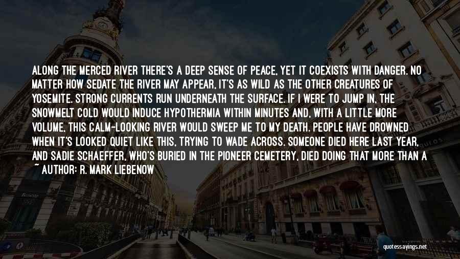 R. Mark Liebenow Quotes: Along The Merced River There's A Deep Sense Of Peace, Yet It Coexists With Danger. No Matter How Sedate The