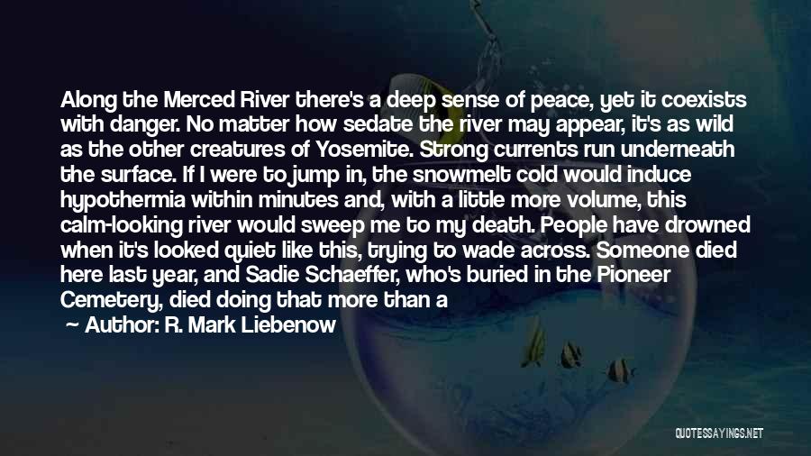 R. Mark Liebenow Quotes: Along The Merced River There's A Deep Sense Of Peace, Yet It Coexists With Danger. No Matter How Sedate The