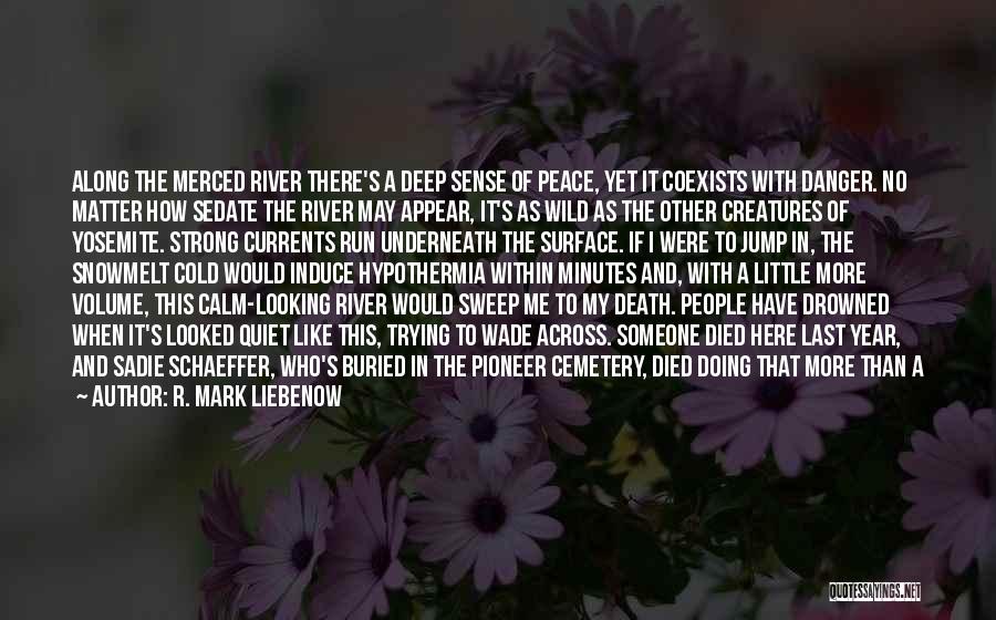 R. Mark Liebenow Quotes: Along The Merced River There's A Deep Sense Of Peace, Yet It Coexists With Danger. No Matter How Sedate The