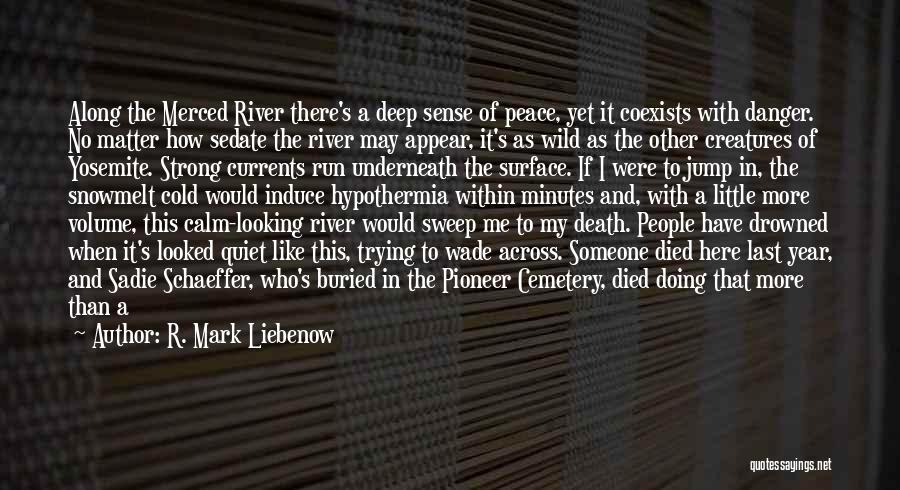 R. Mark Liebenow Quotes: Along The Merced River There's A Deep Sense Of Peace, Yet It Coexists With Danger. No Matter How Sedate The