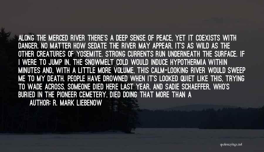 R. Mark Liebenow Quotes: Along The Merced River There's A Deep Sense Of Peace, Yet It Coexists With Danger. No Matter How Sedate The