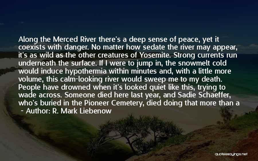 R. Mark Liebenow Quotes: Along The Merced River There's A Deep Sense Of Peace, Yet It Coexists With Danger. No Matter How Sedate The