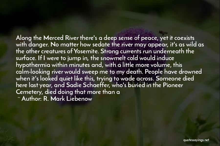 R. Mark Liebenow Quotes: Along The Merced River There's A Deep Sense Of Peace, Yet It Coexists With Danger. No Matter How Sedate The