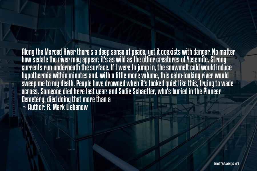 R. Mark Liebenow Quotes: Along The Merced River There's A Deep Sense Of Peace, Yet It Coexists With Danger. No Matter How Sedate The