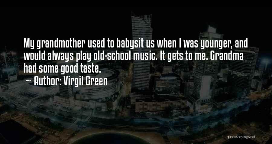 Virgil Green Quotes: My Grandmother Used To Babysit Us When I Was Younger, And Would Always Play Old-school Music. It Gets To Me.