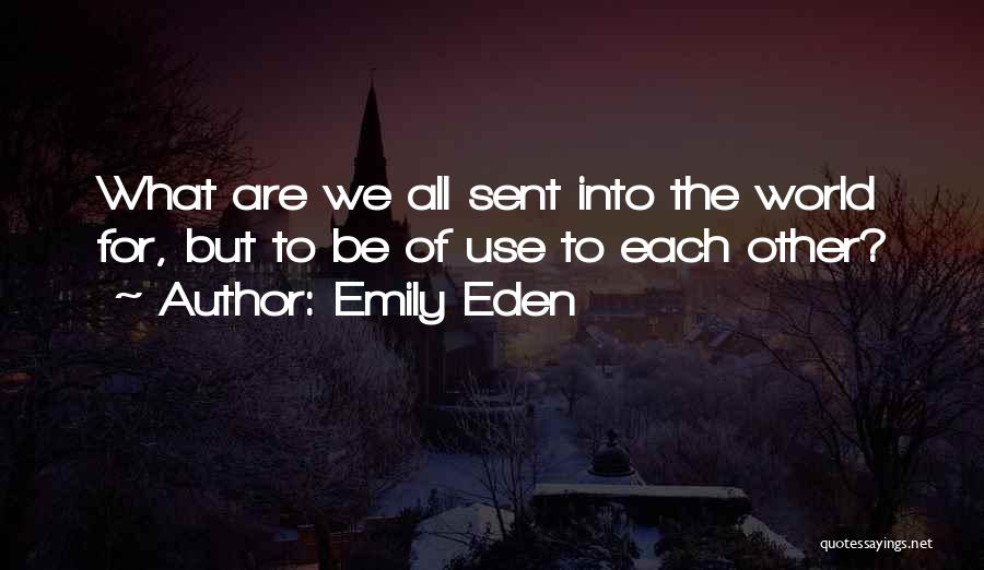 Emily Eden Quotes: What Are We All Sent Into The World For, But To Be Of Use To Each Other?