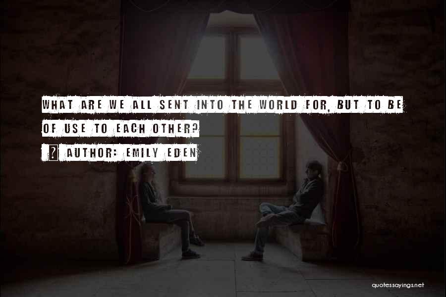 Emily Eden Quotes: What Are We All Sent Into The World For, But To Be Of Use To Each Other?