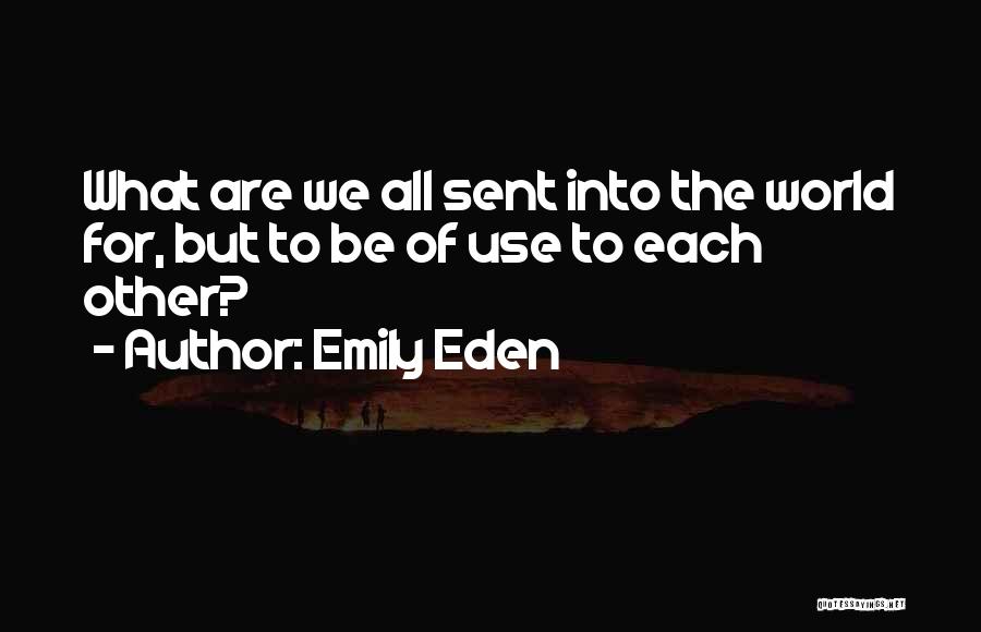 Emily Eden Quotes: What Are We All Sent Into The World For, But To Be Of Use To Each Other?