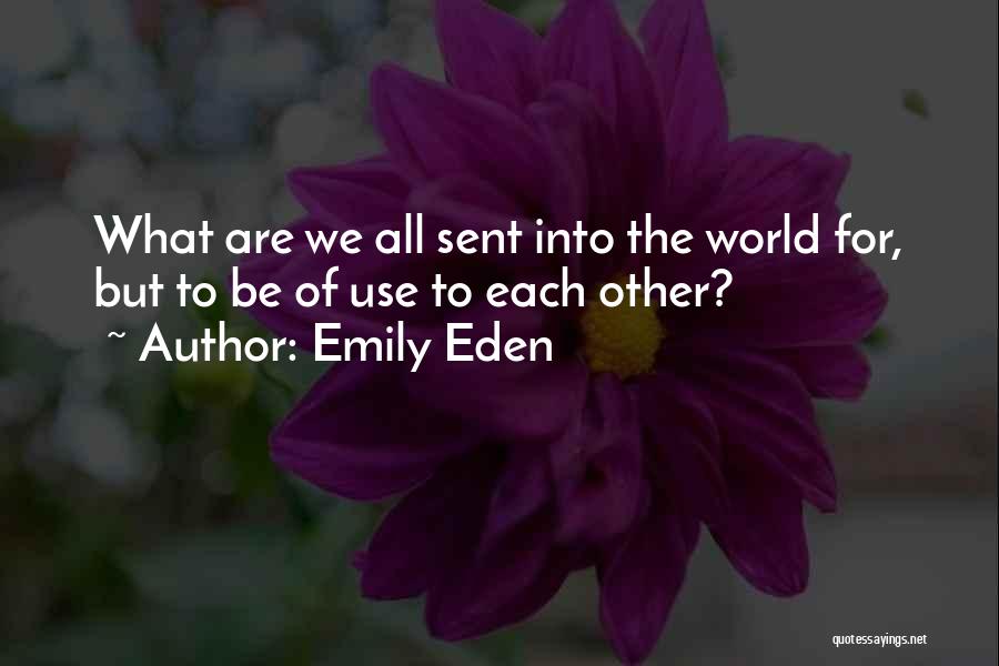 Emily Eden Quotes: What Are We All Sent Into The World For, But To Be Of Use To Each Other?