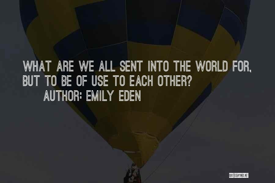 Emily Eden Quotes: What Are We All Sent Into The World For, But To Be Of Use To Each Other?