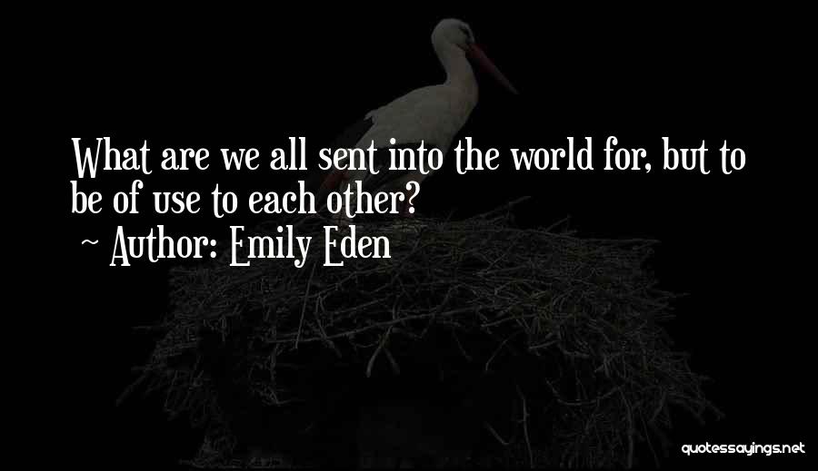 Emily Eden Quotes: What Are We All Sent Into The World For, But To Be Of Use To Each Other?
