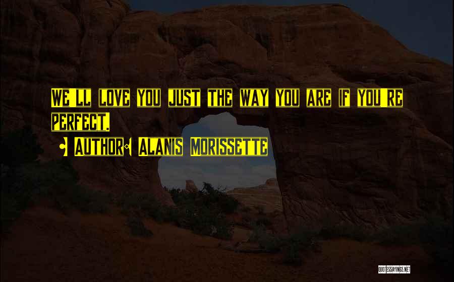 Alanis Morissette Quotes: We'll Love You Just The Way You Are If You're Perfect.