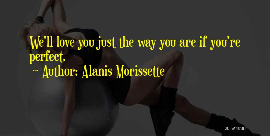 Alanis Morissette Quotes: We'll Love You Just The Way You Are If You're Perfect.