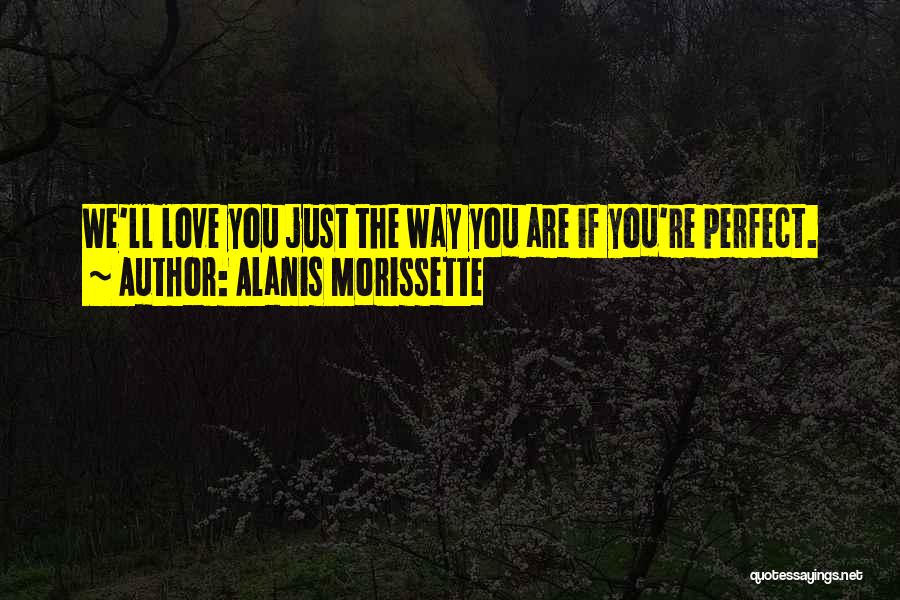 Alanis Morissette Quotes: We'll Love You Just The Way You Are If You're Perfect.