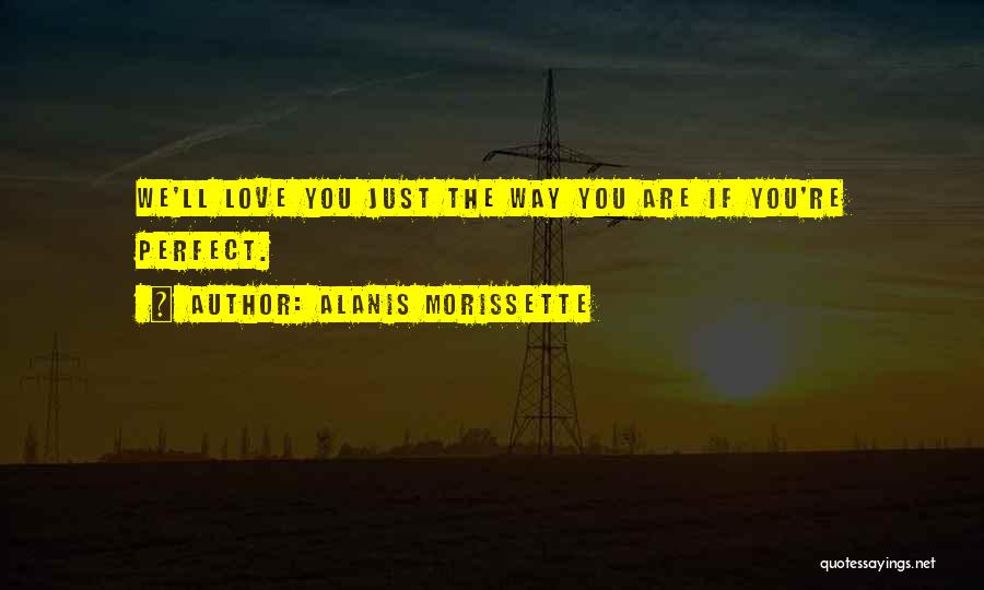 Alanis Morissette Quotes: We'll Love You Just The Way You Are If You're Perfect.
