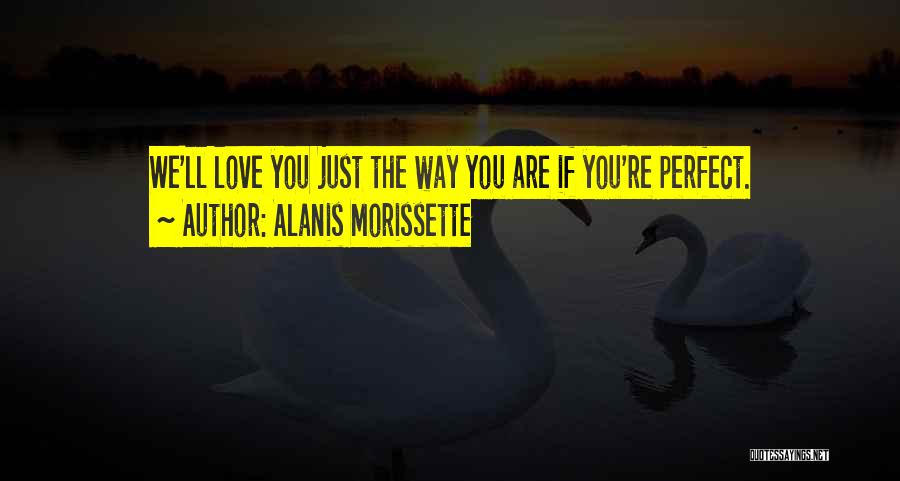 Alanis Morissette Quotes: We'll Love You Just The Way You Are If You're Perfect.