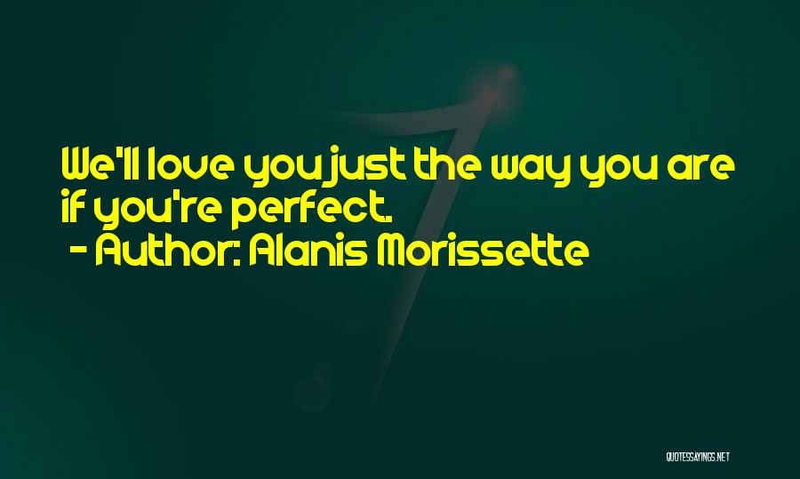 Alanis Morissette Quotes: We'll Love You Just The Way You Are If You're Perfect.