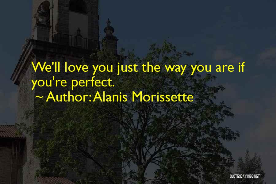 Alanis Morissette Quotes: We'll Love You Just The Way You Are If You're Perfect.