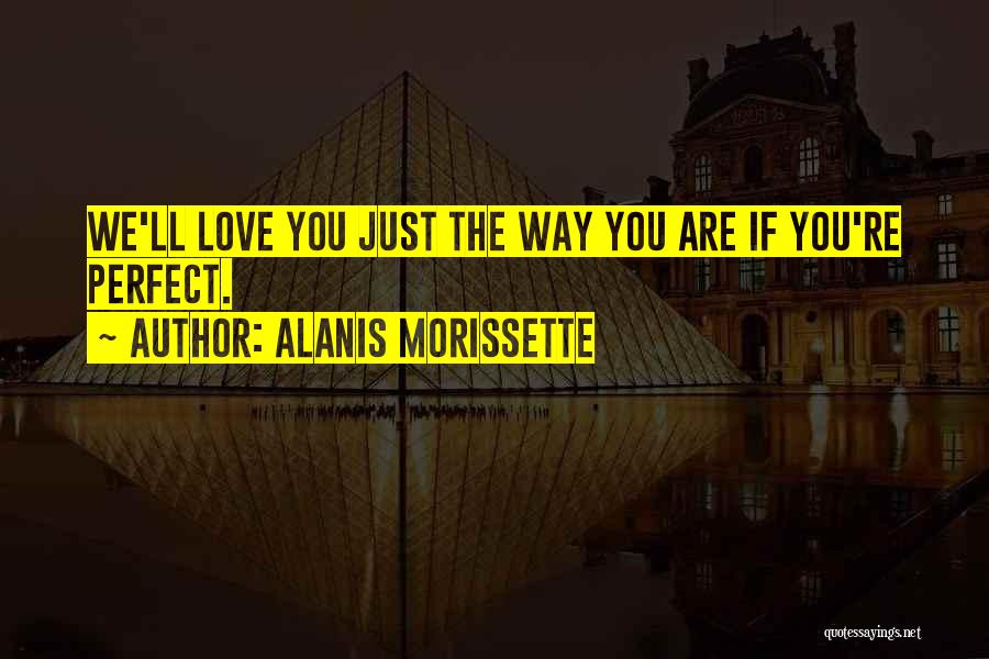 Alanis Morissette Quotes: We'll Love You Just The Way You Are If You're Perfect.
