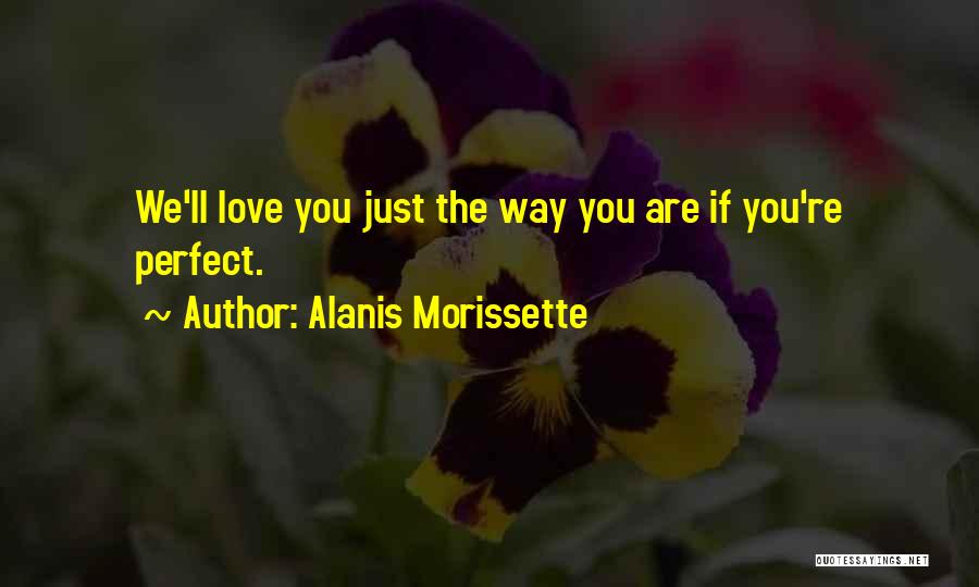 Alanis Morissette Quotes: We'll Love You Just The Way You Are If You're Perfect.
