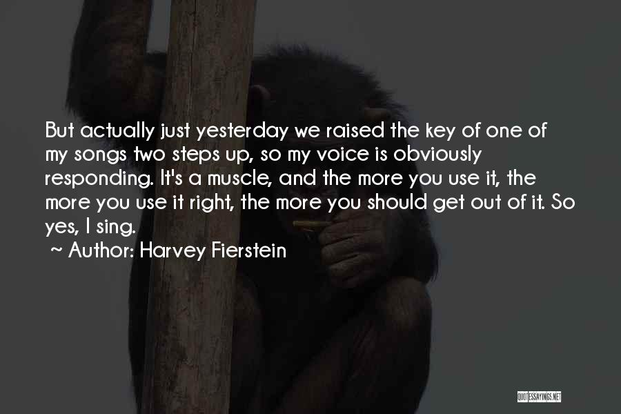 Harvey Fierstein Quotes: But Actually Just Yesterday We Raised The Key Of One Of My Songs Two Steps Up, So My Voice Is