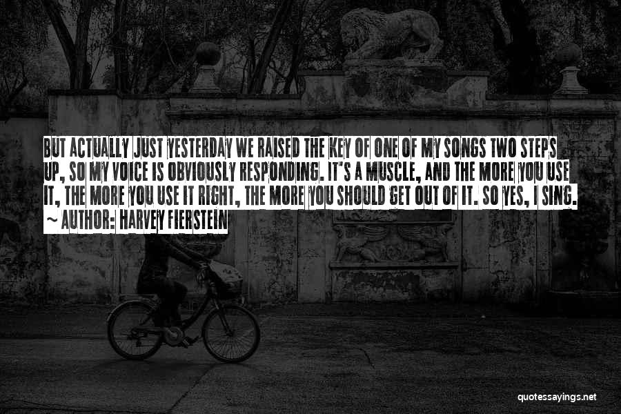 Harvey Fierstein Quotes: But Actually Just Yesterday We Raised The Key Of One Of My Songs Two Steps Up, So My Voice Is