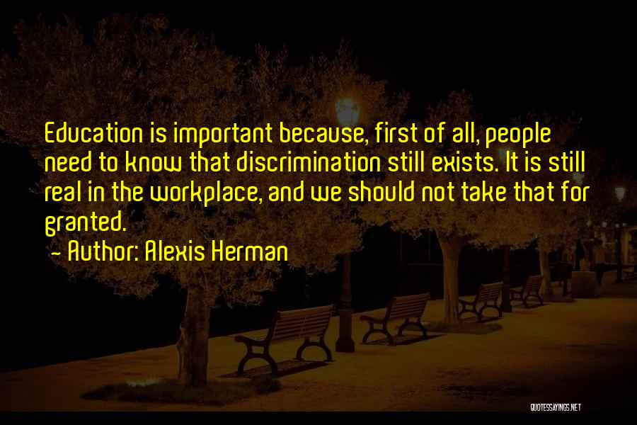 Alexis Herman Quotes: Education Is Important Because, First Of All, People Need To Know That Discrimination Still Exists. It Is Still Real In