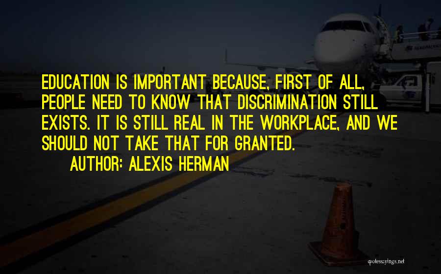 Alexis Herman Quotes: Education Is Important Because, First Of All, People Need To Know That Discrimination Still Exists. It Is Still Real In