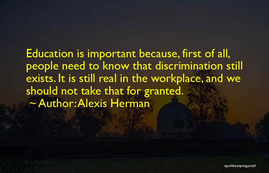 Alexis Herman Quotes: Education Is Important Because, First Of All, People Need To Know That Discrimination Still Exists. It Is Still Real In