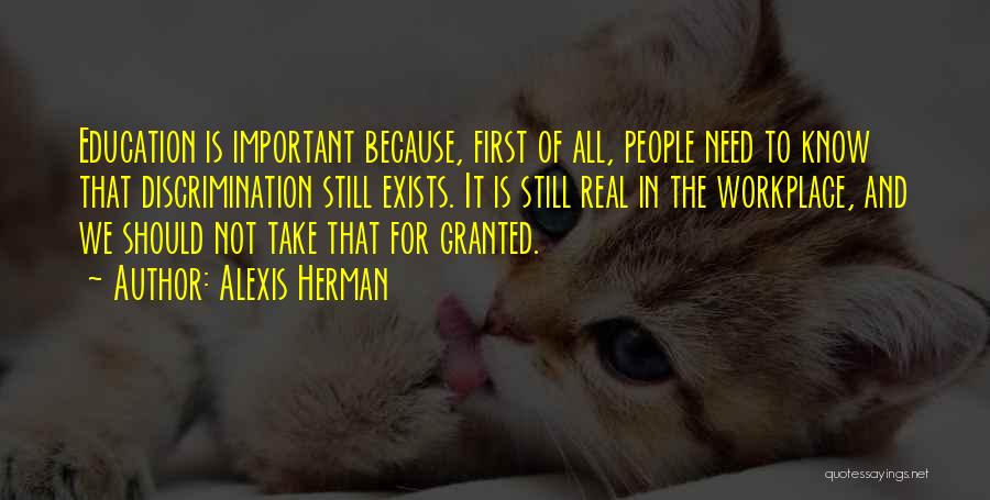 Alexis Herman Quotes: Education Is Important Because, First Of All, People Need To Know That Discrimination Still Exists. It Is Still Real In