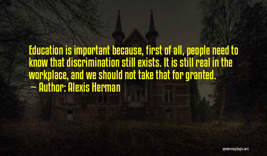 Alexis Herman Quotes: Education Is Important Because, First Of All, People Need To Know That Discrimination Still Exists. It Is Still Real In