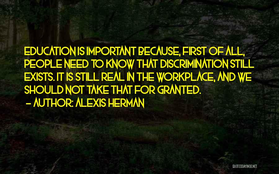 Alexis Herman Quotes: Education Is Important Because, First Of All, People Need To Know That Discrimination Still Exists. It Is Still Real In