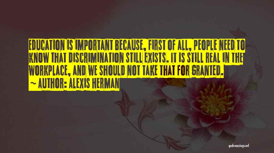 Alexis Herman Quotes: Education Is Important Because, First Of All, People Need To Know That Discrimination Still Exists. It Is Still Real In