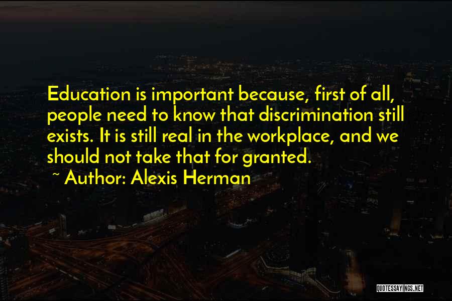 Alexis Herman Quotes: Education Is Important Because, First Of All, People Need To Know That Discrimination Still Exists. It Is Still Real In