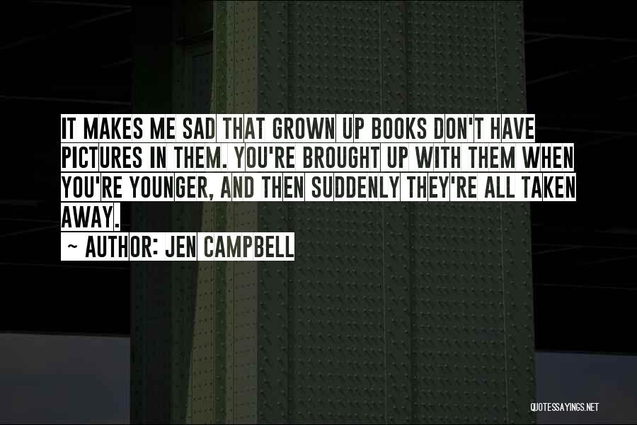 Jen Campbell Quotes: It Makes Me Sad That Grown Up Books Don't Have Pictures In Them. You're Brought Up With Them When You're