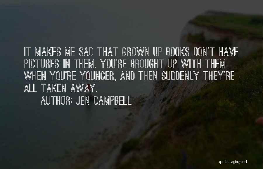 Jen Campbell Quotes: It Makes Me Sad That Grown Up Books Don't Have Pictures In Them. You're Brought Up With Them When You're