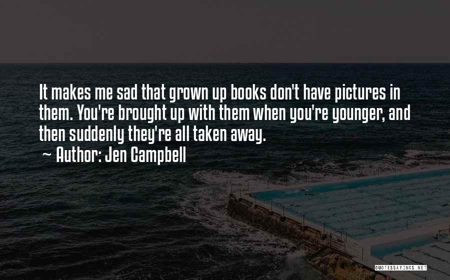 Jen Campbell Quotes: It Makes Me Sad That Grown Up Books Don't Have Pictures In Them. You're Brought Up With Them When You're