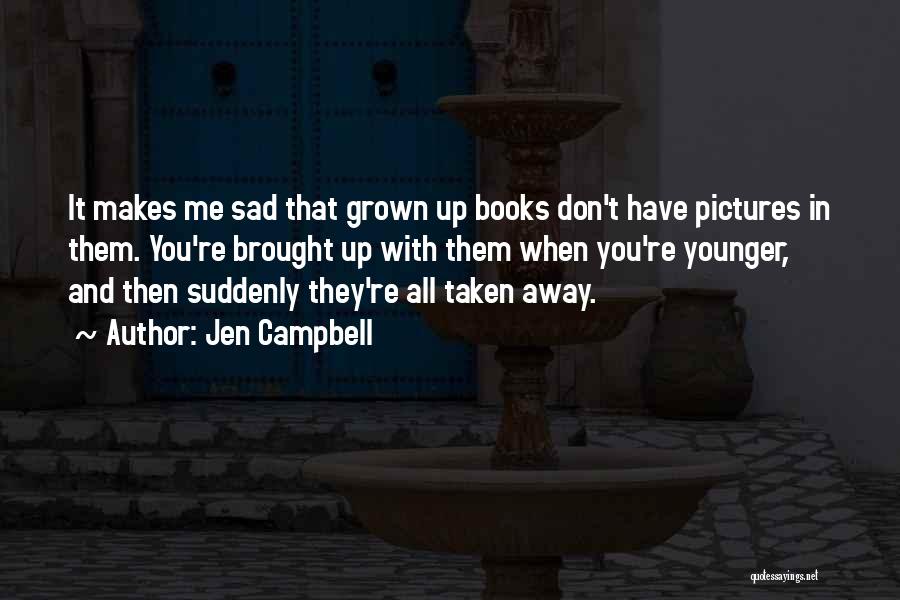 Jen Campbell Quotes: It Makes Me Sad That Grown Up Books Don't Have Pictures In Them. You're Brought Up With Them When You're