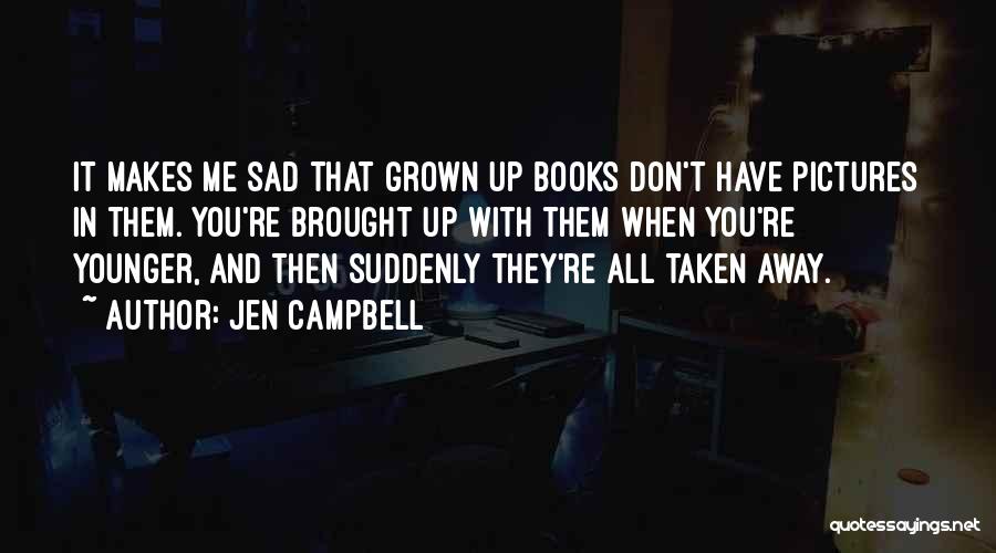 Jen Campbell Quotes: It Makes Me Sad That Grown Up Books Don't Have Pictures In Them. You're Brought Up With Them When You're