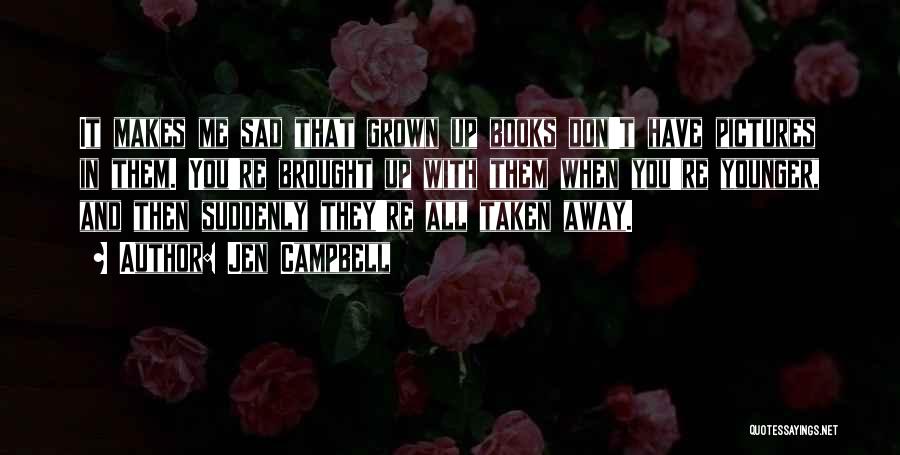 Jen Campbell Quotes: It Makes Me Sad That Grown Up Books Don't Have Pictures In Them. You're Brought Up With Them When You're