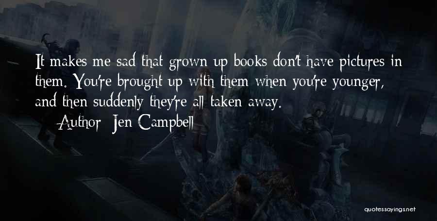 Jen Campbell Quotes: It Makes Me Sad That Grown Up Books Don't Have Pictures In Them. You're Brought Up With Them When You're