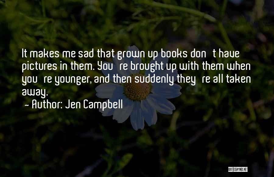 Jen Campbell Quotes: It Makes Me Sad That Grown Up Books Don't Have Pictures In Them. You're Brought Up With Them When You're