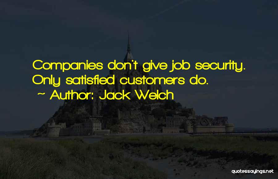 Jack Welch Quotes: Companies Don't Give Job Security. Only Satisfied Customers Do.