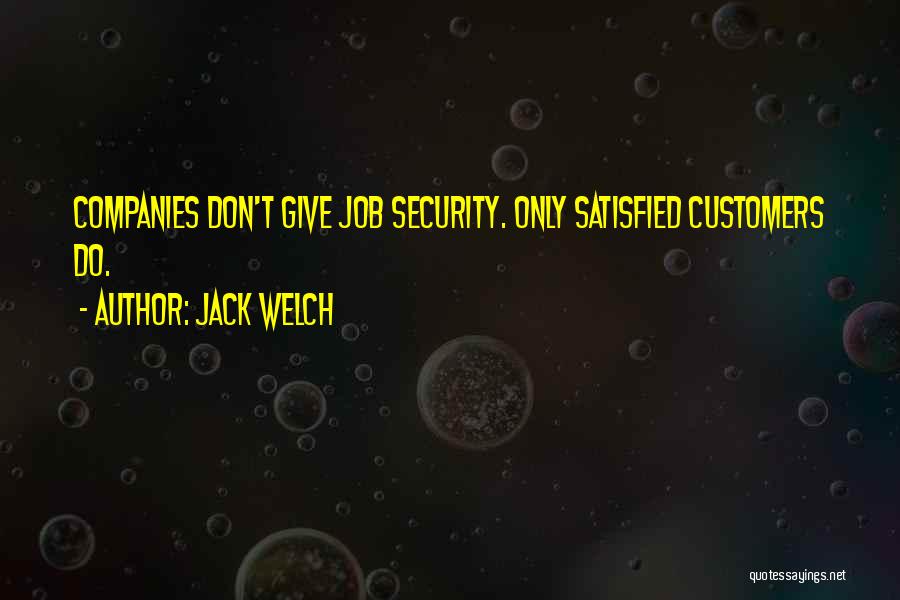 Jack Welch Quotes: Companies Don't Give Job Security. Only Satisfied Customers Do.