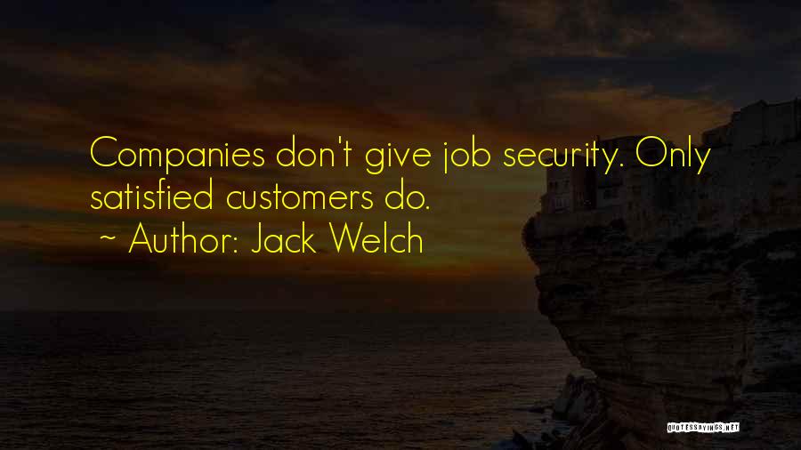 Jack Welch Quotes: Companies Don't Give Job Security. Only Satisfied Customers Do.