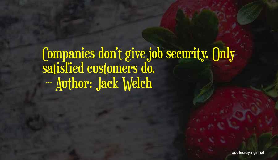 Jack Welch Quotes: Companies Don't Give Job Security. Only Satisfied Customers Do.