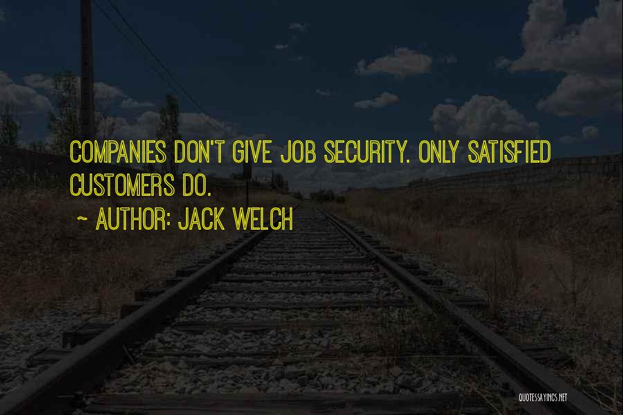 Jack Welch Quotes: Companies Don't Give Job Security. Only Satisfied Customers Do.