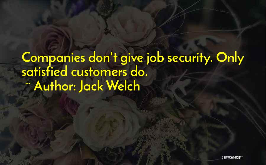 Jack Welch Quotes: Companies Don't Give Job Security. Only Satisfied Customers Do.
