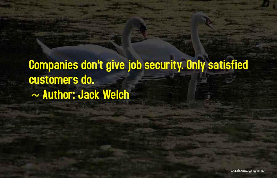 Jack Welch Quotes: Companies Don't Give Job Security. Only Satisfied Customers Do.